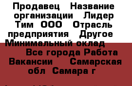 Продавец › Название организации ­ Лидер Тим, ООО › Отрасль предприятия ­ Другое › Минимальный оклад ­ 13 500 - Все города Работа » Вакансии   . Самарская обл.,Самара г.